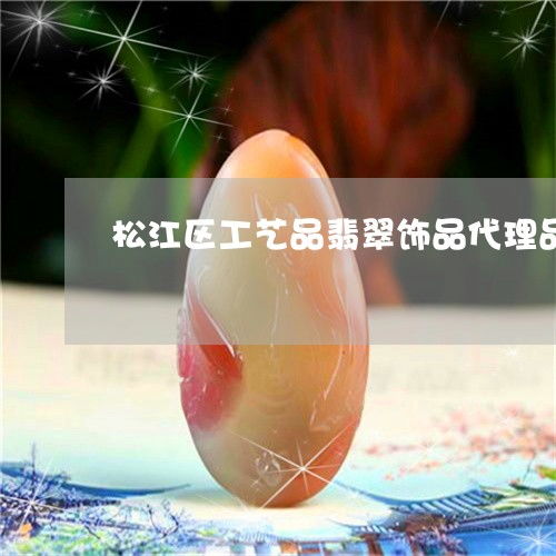 松江區工藝品翡翠飾品代理品牌 藝術與價值的橋梁